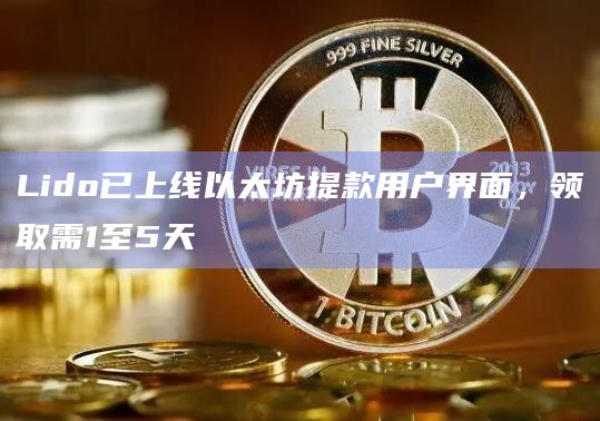 Lido已上线以太坊提款用户界面，领取需1至5天