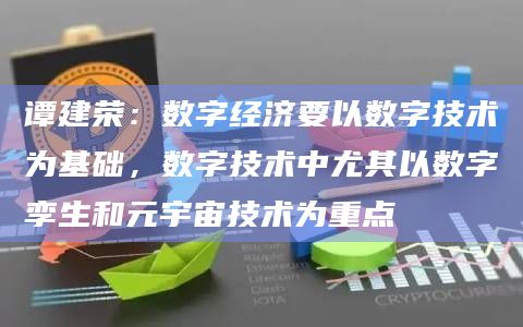 谭建荣：数字经济要以数字技术为基础，数字技术中尤其以数字孪生和元宇宙技术为重点