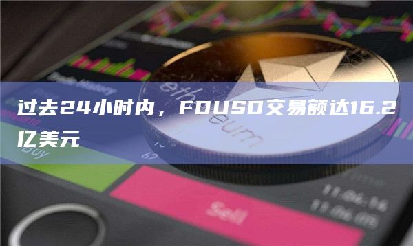过去24小时内FDUSD交易额达16.2亿美元