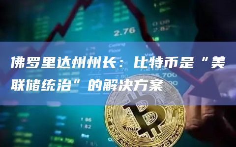 佛罗里达州州长：比特币是“美联储统治”的解决方案