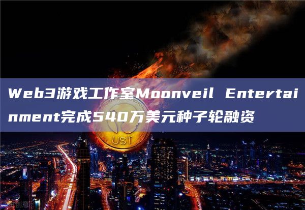 Web3游戏工作室Moonveil Entertainment完成540万美元种子轮融资