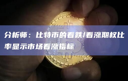 分析师：比特币的看跌/看涨期权比率显示市场看涨指标