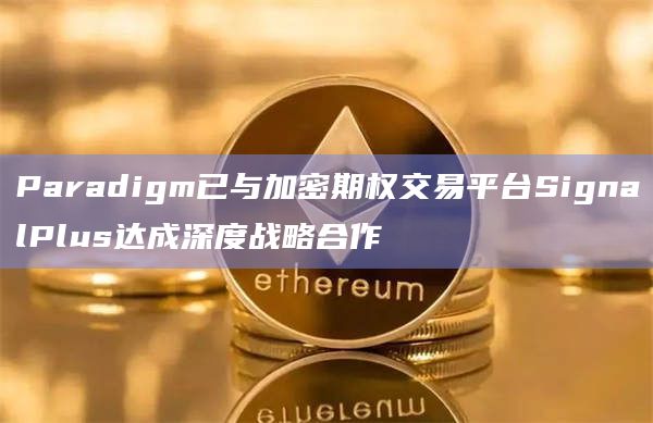 加密期权交易平台SignalPlus已与Paradigm合作