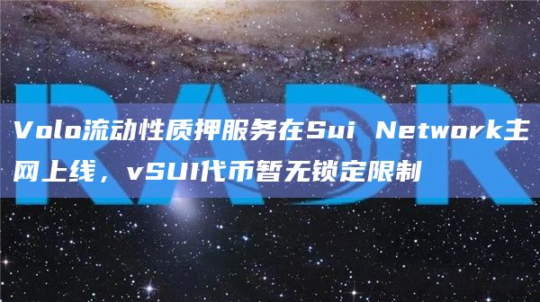Volo流动性质押服务在Sui Network主网上线，vSUI代币暂无锁定限制