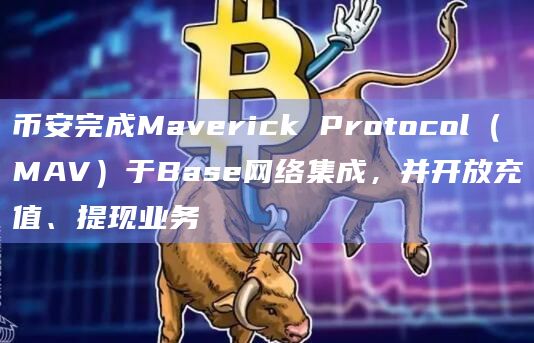 币安完成Maverick Protocol（MAV）于Base网络集成，并开放充值、提现业务