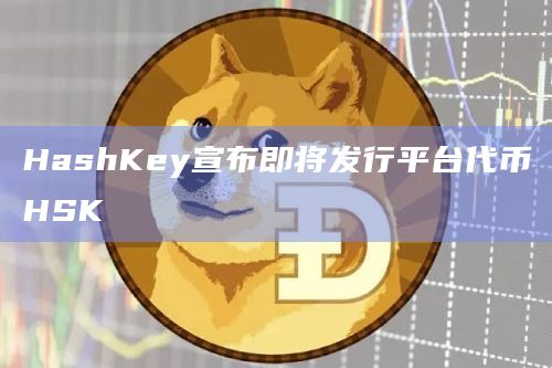 香港合规加密交易平台HashKey Exchange宣布发行平台代币HSK