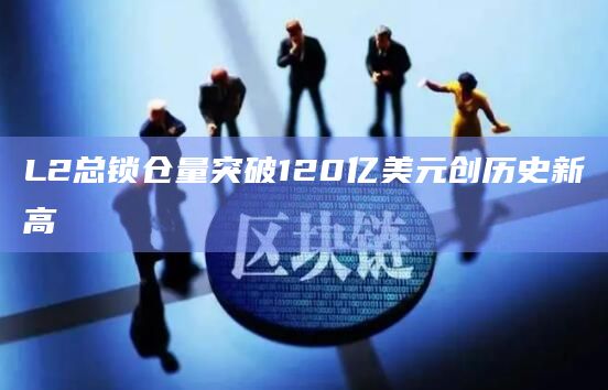L2总锁仓量突破120亿美元创历史新高