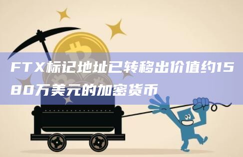 FTX标记地址已转移出价值约1580万美元的加密货币