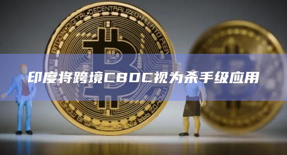 印度将跨境CBDC视为杀手级应用