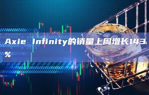 Axie Infinity的销量上周增长143%