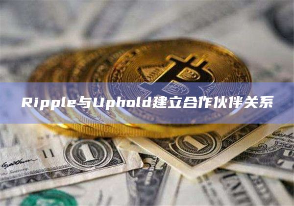 Ripple与Uphold建立合作伙伴关系