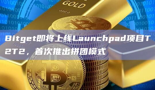 Bitget即将上线Launchpad项目T2T2，首次推出拼团模式