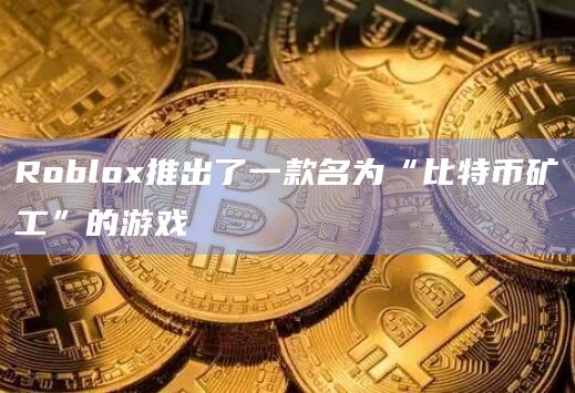 Roblox推出了一款名为“比特币矿工”的游戏