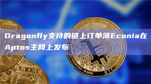 Dragonfly支持的链上订单簿Econia在Aptos主网上发布