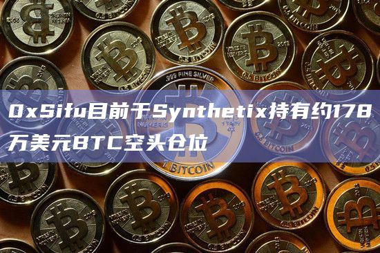 0xSifu目前于Synthetix持有约178万美元BTC空头仓位