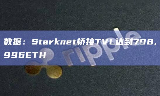 数据：Starknet桥接TVL达到798,996ETH