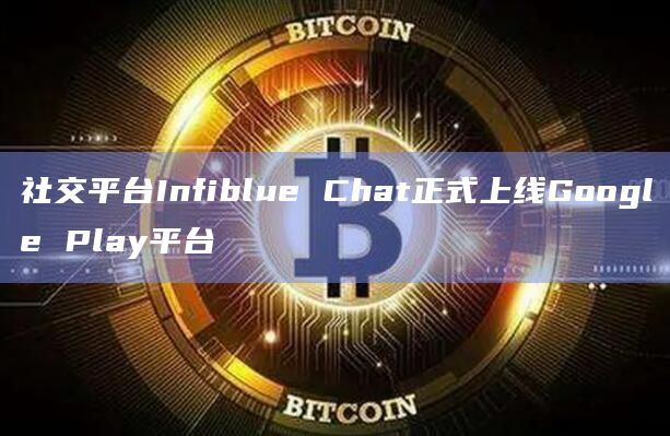 社交平台Infiblue Chat正式上线Google Play平台