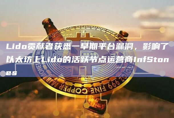 Lido贡献者获悉一早期平台漏洞，影响了以太坊上Lido的活跃节点运营商InfStones