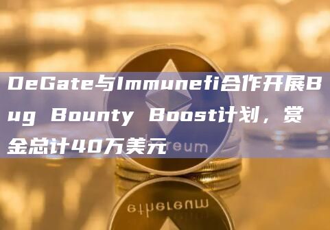 DeGate与Immunefi合作开展Bug Bounty Boost计划，赏金总计40万美元