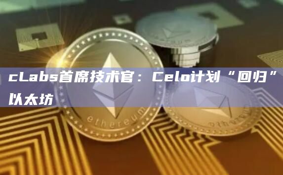 Layer 2解决方案的开发使Celo计划重新融入以太坊生态系统