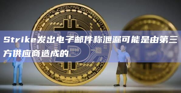 Strike发出电子邮件称泄漏可能是由第三方供应商造成的