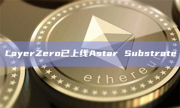 跨链互操作性协议LayerZero最新功能