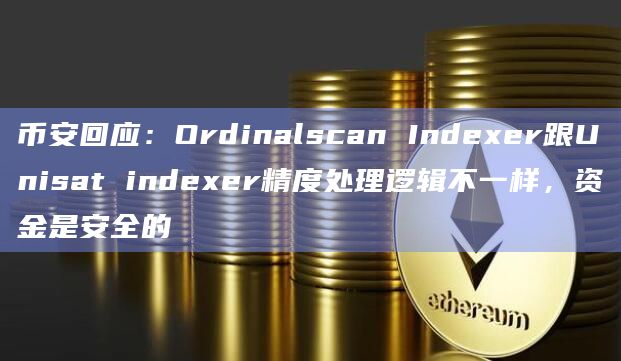 币安回应：Ordinalscan Indexer跟Unisat indexer精度处理逻辑不一样，资金是安全的