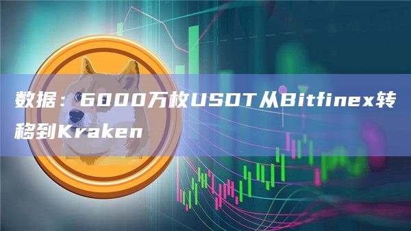 数据：6000万枚USDT从Bitfinex转移到Kraken