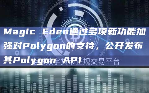 Magic Eden通过多项新功能加强对Polygon的支持，公开发布其Polygon API
