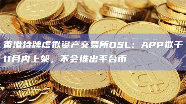 香港持牌虚拟资产交易所OSL预计11月上架应用商店