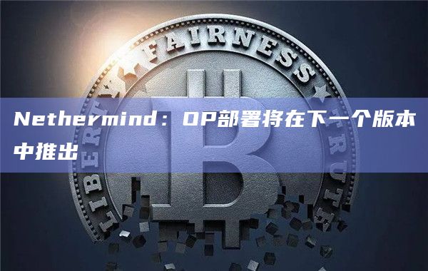 Nethermind：OP部署将在下一个版本中推出