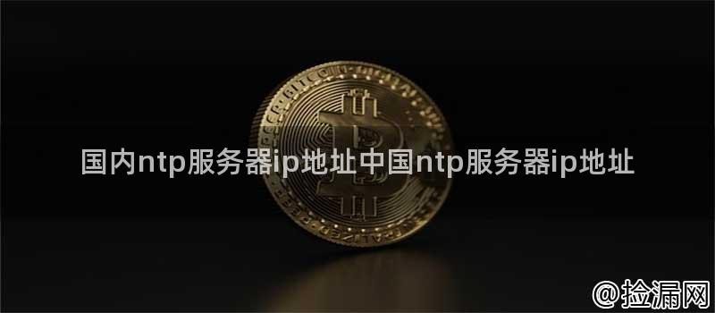 国内ntp服务器ip地址中国ntp服务器ip地址