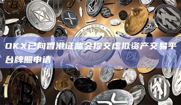 香港证监会是否同意虚拟资产交易平台OKX牌照申请？