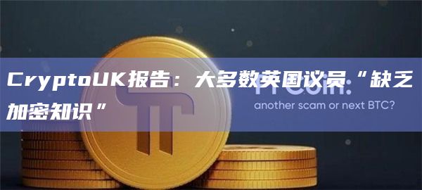 CryptoUK报告：大多数英国议员“缺乏加密知识”