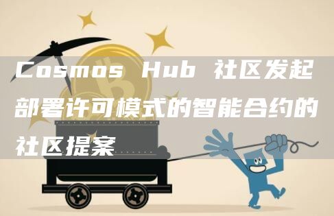 Cosmos Hub 社区发起部署许可模式的智能合约的社区提案