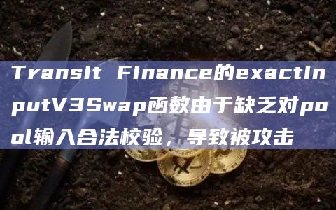 Transit Finance的exactInputV3Swap函数由于缺乏对pool输入合法校验，导致被攻击