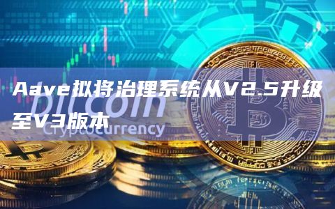 Aave拟将治理系统从V2.5升级至V3版本
