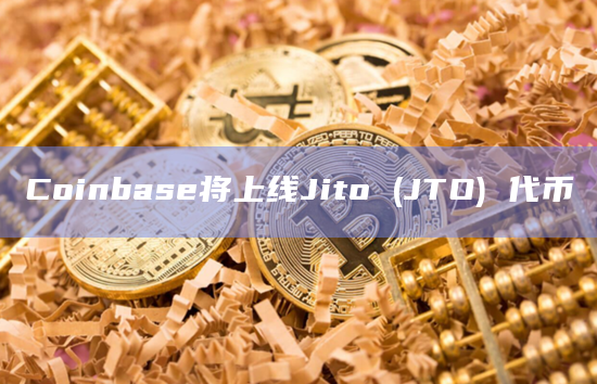 Coinbase将上线Jito (JTO) 代币