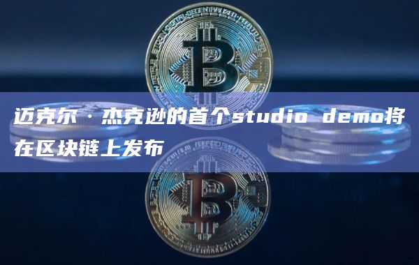 迈克尔·杰克逊的首个studio demo将在区块链上发布