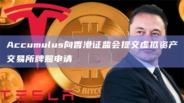 9家公司向香港证监会正式提交虚拟资产交易平台牌照申请