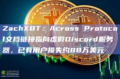 ZachXBT：Across Protocol文档链接指向虚假Discord服务器，已有用户损失约88万美元