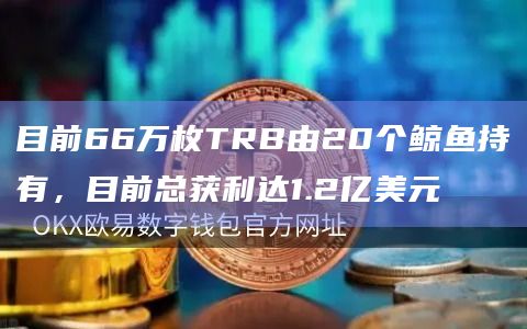 目前66万枚TRB由20个鲸鱼持有，目前总获利达1.2亿美元