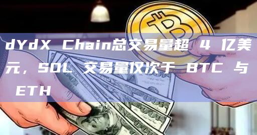 dYdX Chain总交易量超 4 亿美元，SOL 交易量仅次于 BTC 与 ETH