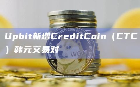 Upbit新增CreditCoin（CTC）韩元交易对
