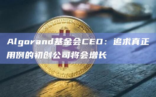Algorand基金会CEO：加密行业正在努力摆脱熊市