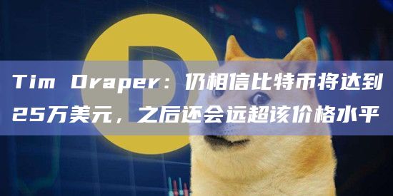 Tim Draper：仍相信比特币将达到25万美元，之后还会远超该价格水平