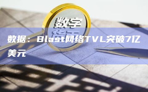 数据：Blast网络TVL突破7亿美元
