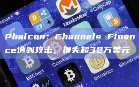 Phalcon：Channels Finance遭到攻击，损失超32万美元
