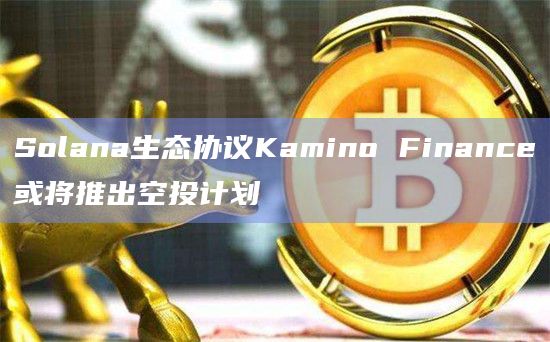 Solana生态协议Kamino Finance或将推出空投计划