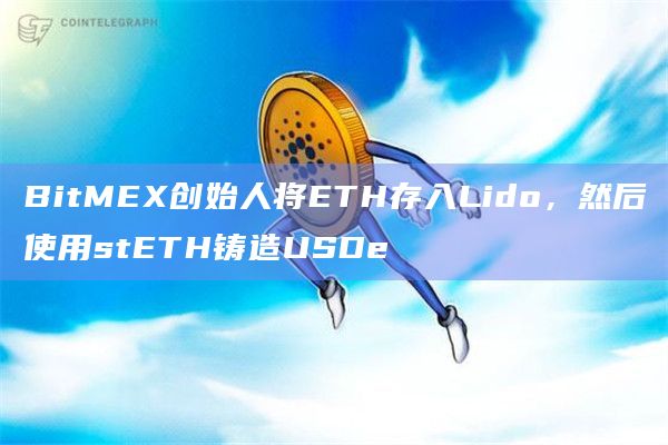BitMEX创始人将ETH存入Lido，然后使用stETH铸造USDe